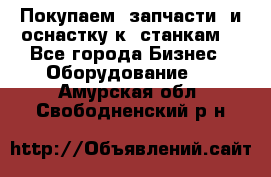 Покупаем  запчасти  и оснастку к  станкам. - Все города Бизнес » Оборудование   . Амурская обл.,Свободненский р-н